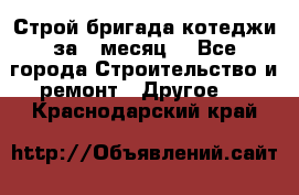 Строй.бригада котеджи за 1 месяц. - Все города Строительство и ремонт » Другое   . Краснодарский край